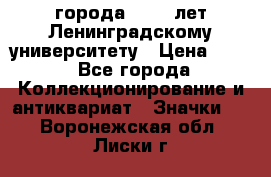 1.1) города : 150 лет Ленинградскому университету › Цена ­ 89 - Все города Коллекционирование и антиквариат » Значки   . Воронежская обл.,Лиски г.